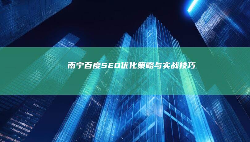 南宁百度SEO优化策略与实战技巧