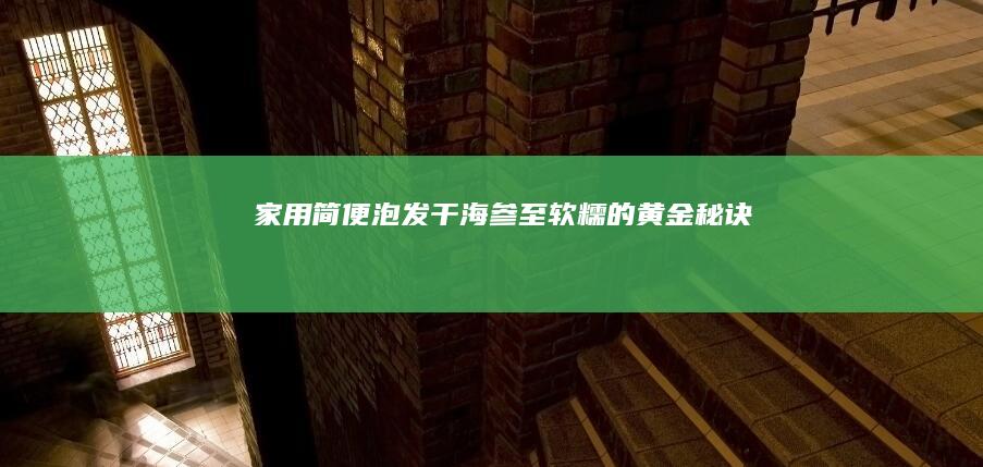 家用简便泡发干海参至软糯的黄金秘诀